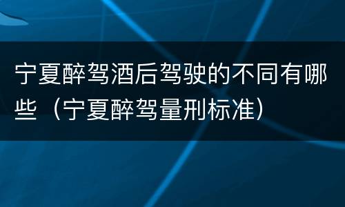 宁夏醉驾酒后驾驶的不同有哪些（宁夏醉驾量刑标准）