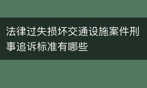 法律过失损坏交通设施案件刑事追诉标准有哪些