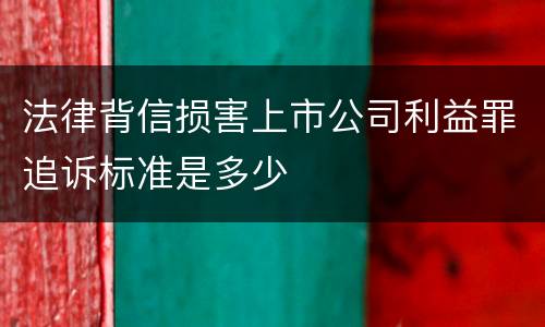 法律背信损害上市公司利益罪追诉标准是多少