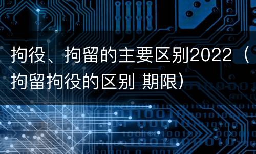 拘役、拘留的主要区别2022（拘留拘役的区别 期限）