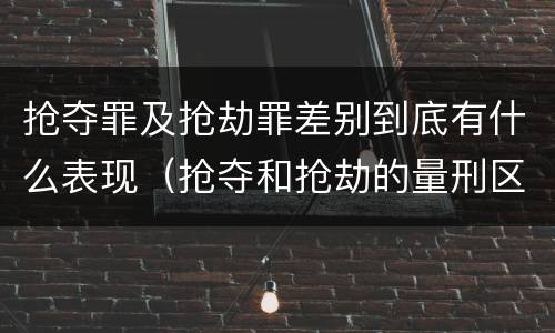 抢夺罪及抢劫罪差别到底有什么表现（抢夺和抢劫的量刑区别）