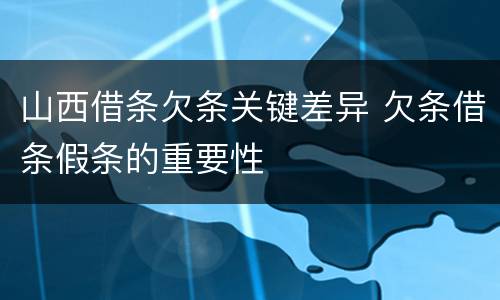 山西借条欠条关键差异 欠条借条假条的重要性