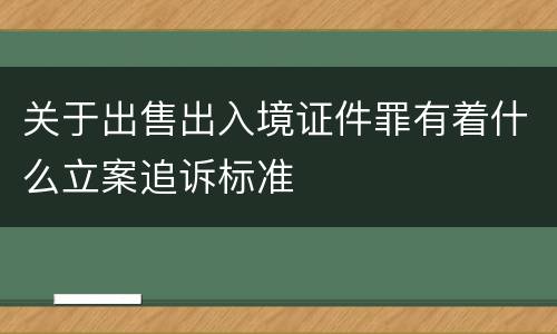 关于出售出入境证件罪有着什么立案追诉标准