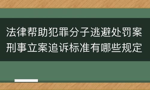 法律帮助犯罪分子逃避处罚案刑事立案追诉标准有哪些规定