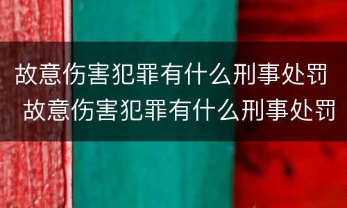 故意伤害犯罪有什么刑事处罚 故意伤害犯罪有什么刑事处罚吗