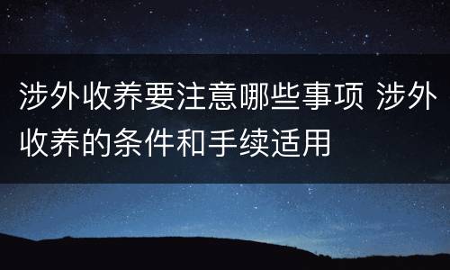 涉外收养要注意哪些事项 涉外收养的条件和手续适用