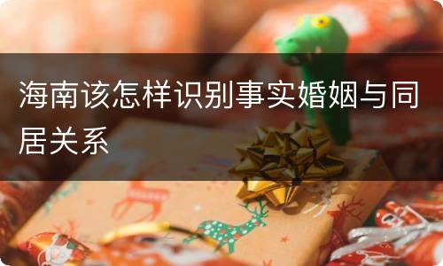 海南该怎样识别事实婚姻与同居关系