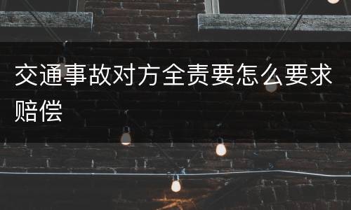 交通事故对方全责要怎么要求赔偿