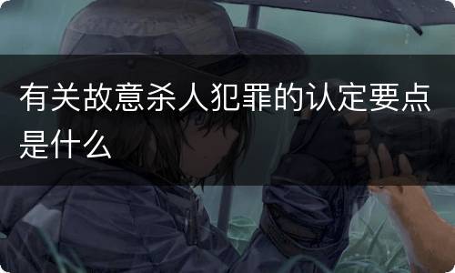 有关故意杀人犯罪的认定要点是什么