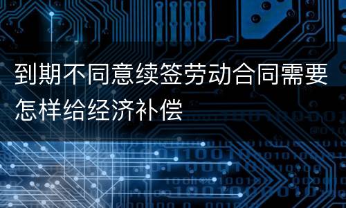 到期不同意续签劳动合同需要怎样给经济补偿