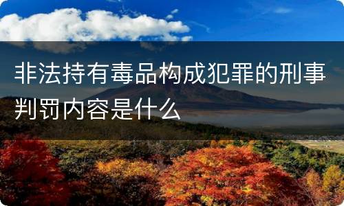 非法持有毒品构成犯罪的刑事判罚内容是什么