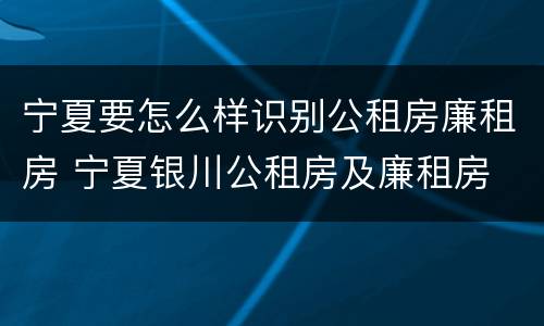 宁夏要怎么样识别公租房廉租房 宁夏银川公租房及廉租房