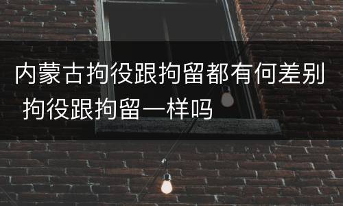 内蒙古拘役跟拘留都有何差别 拘役跟拘留一样吗