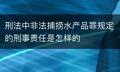 刑法中非法捕捞水产品罪规定的刑事责任是怎样的