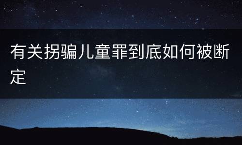 有关拐骗儿童罪到底如何被断定
