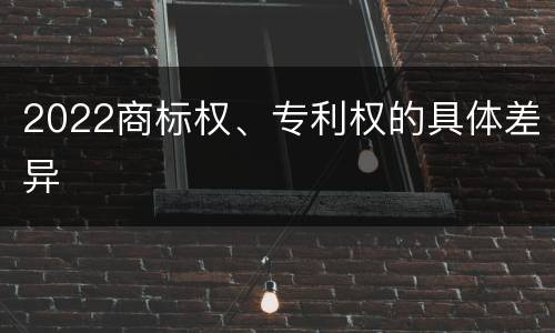 2022商标权、专利权的具体差异