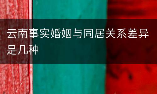 云南事实婚姻与同居关系差异是几种