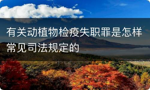 有关动植物检疫失职罪是怎样常见司法规定的