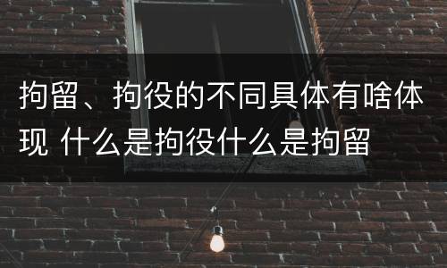 拘留、拘役的不同具体有啥体现 什么是拘役什么是拘留