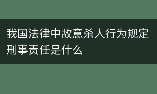 我国法律中故意杀人行为规定刑事责任是什么