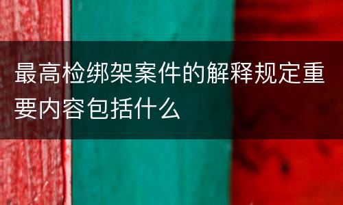 最高检绑架案件的解释规定重要内容包括什么
