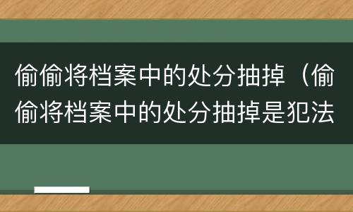 偷偷将档案中的处分抽掉（偷偷将档案中的处分抽掉是犯法行为吗）