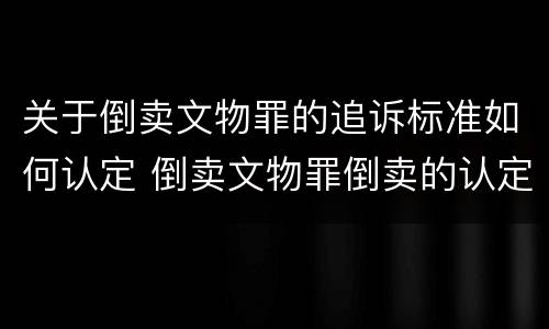 关于倒卖文物罪的追诉标准如何认定 倒卖文物罪倒卖的认定