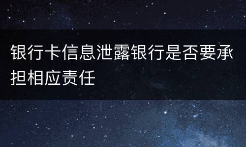 银行卡信息泄露银行是否要承担相应责任