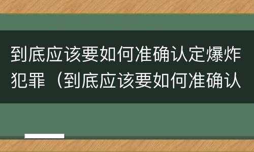 到底应该要如何准确认定爆炸犯罪（到底应该要如何准确认定爆炸犯罪行为）