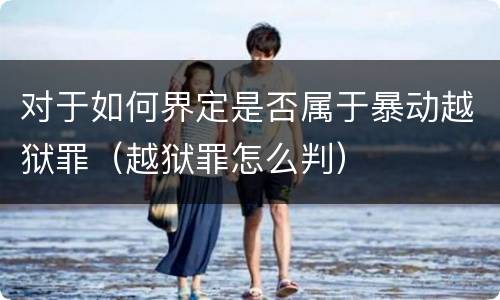 对于如何界定是否属于暴动越狱罪（越狱罪怎么判）