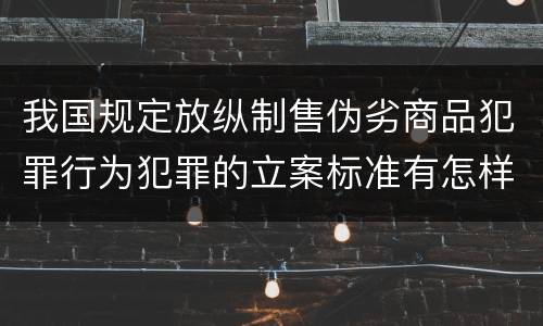 我国规定放纵制售伪劣商品犯罪行为犯罪的立案标准有怎样的规定