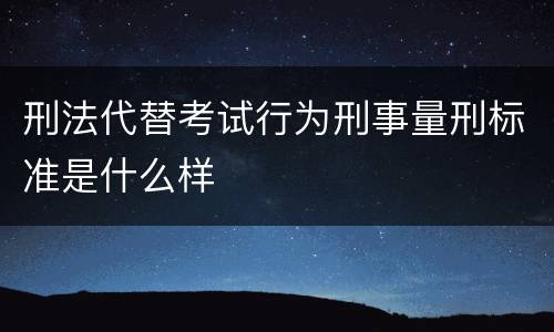 刑法代替考试行为刑事量刑标准是什么样