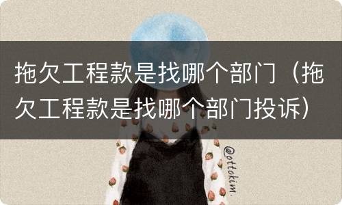 拖欠工程款是找哪个部门（拖欠工程款是找哪个部门投诉）