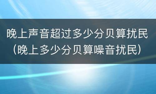 晚上声音超过多少分贝算扰民（晚上多少分贝算噪音扰民）
