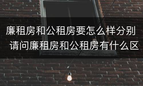 廉租房和公租房要怎么样分别 请问廉租房和公租房有什么区别?