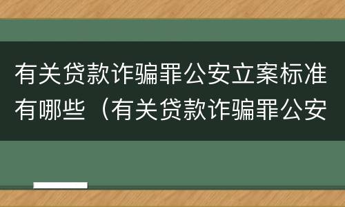 有关贷款诈骗罪公安立案标准有哪些（有关贷款诈骗罪公安立案标准有哪些要求）