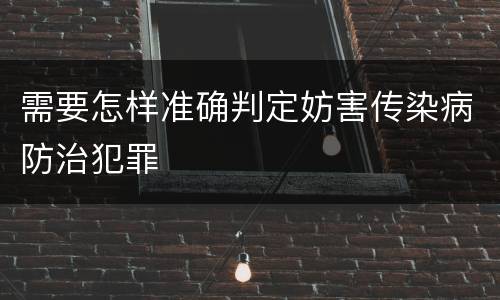 需要怎样准确判定妨害传染病防治犯罪
