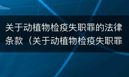关于动植物检疫失职罪的法律条款（关于动植物检疫失职罪的法律条款有哪些）