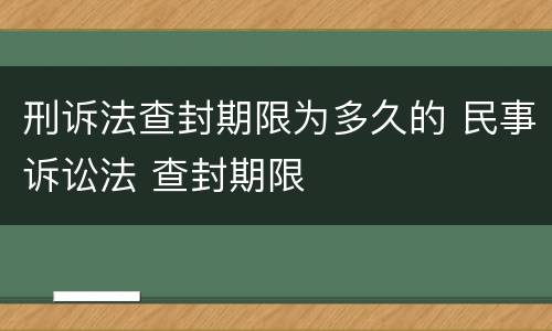 刑诉法查封期限为多久的 民事诉讼法 查封期限