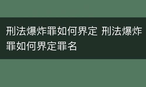 刑法爆炸罪如何界定 刑法爆炸罪如何界定罪名