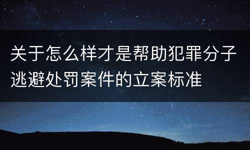 关于怎么样才是帮助犯罪分子逃避处罚案件的立案标准