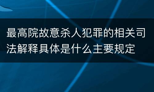 最高院故意杀人犯罪的相关司法解释具体是什么主要规定