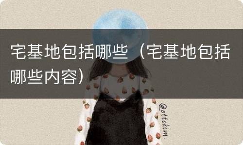 宅基地包括哪些（宅基地包括哪些内容）