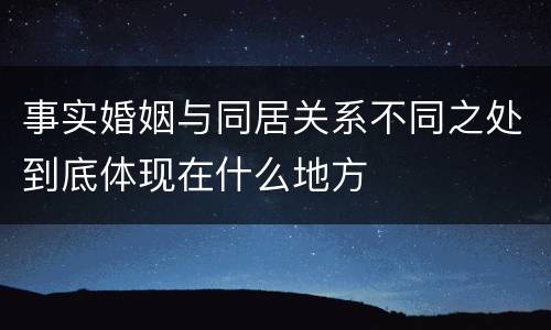 事实婚姻与同居关系不同之处到底体现在什么地方