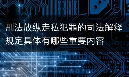 刑法放纵走私犯罪的司法解释规定具体有哪些重要内容