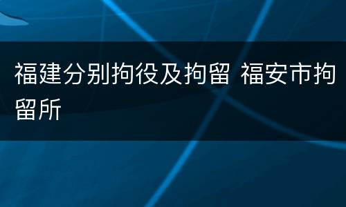 福建分别拘役及拘留 福安市拘留所