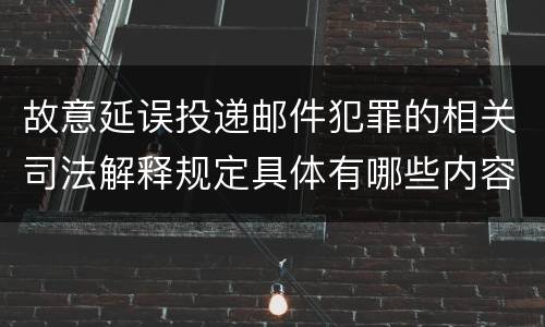 故意延误投递邮件犯罪的相关司法解释规定具体有哪些内容