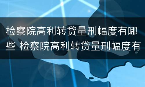 检察院高利转贷量刑幅度有哪些 检察院高利转贷量刑幅度有哪些标准