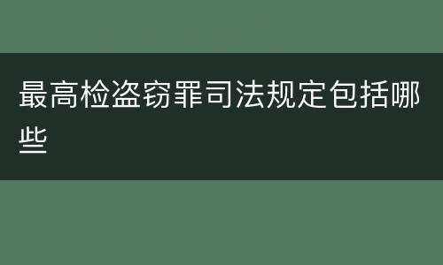 最高检盗窃罪司法规定包括哪些