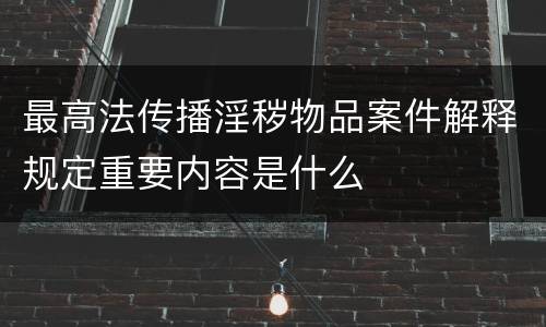 最高法传播淫秽物品案件解释规定重要内容是什么